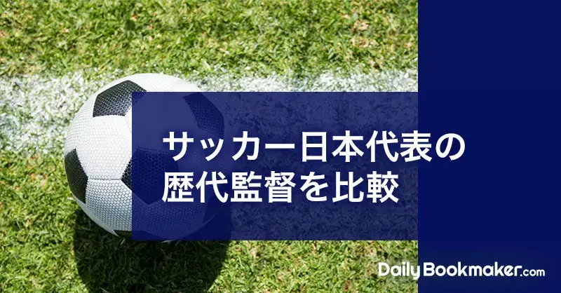 サッカー日本代表の歴代監督を比較 | 最高勝率と主要大会成績